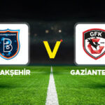 Başakşehir – Gaziantep FK maçı